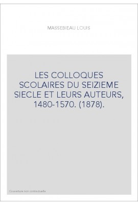 LES COLLOQUES SCOLAIRES DU SEIZIEME SIECLE ET LEURS AUTEURS, 1480-1570. (1878).