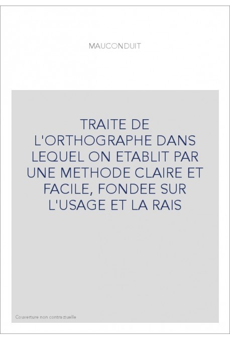 TRAITE DE L'ORTHOGRAPHE DANS LEQUEL ON ETABLIT PAR UNE METHODE CLAIRE ET FACILE, FONDEE SUR L'USAGE ET LA RA