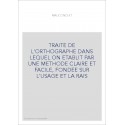 TRAITE DE L'ORTHOGRAPHE DANS LEQUEL ON ETABLIT PAR UNE METHODE CLAIRE ET FACILE, FONDEE SUR L'USAGE ET LA RA