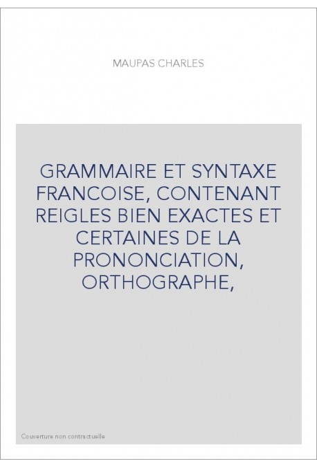 GRAMMAIRE ET SYNTAXE FRANCOISE, CONTENANT REIGLES BIEN EXACTES ET CERTAINES DE LA PRONONCIATION, ORTHOGRAPHE,