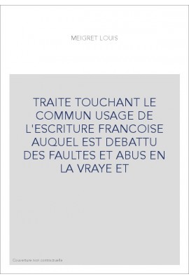 TRAITE TOUCHANT LE COMMUN USAGE DE L'ESCRITURE FRANCOISE AUQUEL EST DEBATTU DES FAULTES ET ABUS EN LA VRAYE E