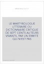 LE MARTYROLOGUE LITTERAIRE OU DICTIONNAIRE CRITIQUE DE SEPT CENTS AUTEURS VIVANTS, PAR UN ERMITE QUI N'EST PA