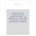 LA PRATIQUE DE L'ORTHOGRAPHE FRANCOISE AVEC LA MANIERE DE TENIR LIVRE DE RAISON, COUCHER CEDULES ET LETTRES M
