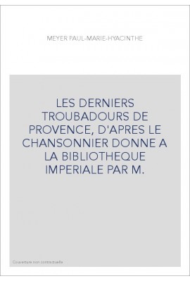 LES DERNIERS TROUBADOURS DE PROVENCE, D'APRES LE CHANSONNIER DONNE A LA BIBLIOTHEQUE IMPERIALE PAR M.