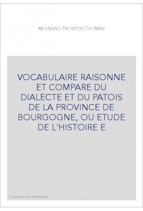 VOCABULAIRE RAISONNE ET COMPARE DU DIALECTE ET DU PATOIS DE LA PROVINCE DE BOURGOGNE, OU ETUDE DE L'HISTOIRE