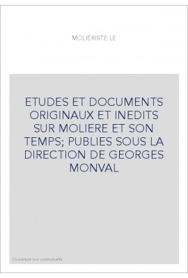 ETUDES ET DOCUMENTS ORIGINAUX ET INEDITS SUR MOLIERE ET SON TEMPS PUBLIES SOUS LA DIRECTION DE GEORGES MONVAL