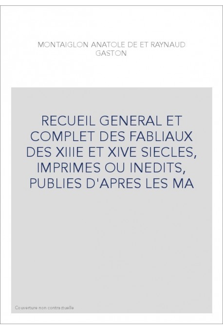 RECUEIL GÉNÉRAL ET COMPLET DES FABLIAUX DES XIIIE ET XIVE SIECLES,