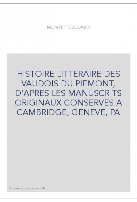 HISTOIRE LITTERAIRE DES VAUDOIS DU PIEMONT, D'APRES LES MANUSCRITS ORIGINAUX CONSERVES A CAMBRIDGE, GENEVE, P
