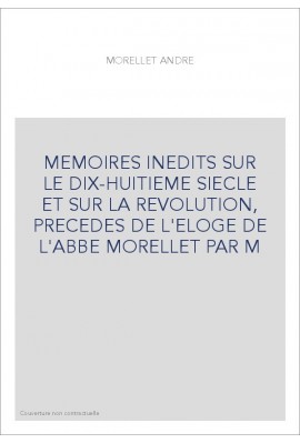 MEMOIRES INEDITS SUR LE DIX-HUITIEME SIECLE ET SUR LA REVOLUTION, PRECEDES DE L'ELOGE DE L'ABBE MORELLET PAR