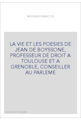 LA VIE ET LES POESIES DE JEAN DE BOYSSONE, PROFESSEUR DE DROIT A TOULOUSE ET A GRENOBLE, CONSEILLER AU PARLEME