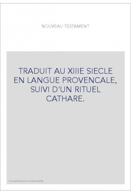 TRADUIT AU XIIIE SIECLE EN LANGUE PROVENCALE, SUIVI D'UN RITUEL CATHARE.