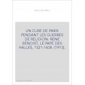 UN CURE DE PARIS PENDANT LES GUERRES DE RELIGION: RENE BENOIST, LE PAPE DES HALLES, 1521-1608. (1913).