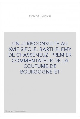 UN JURISCONSULTE AU XVIE SIECLE: BARTHELEMY DE CHASSENEUZ, PREMIER COMMENTATEUR DE LA COUTUME DE BOURGOGNE ET