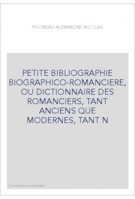 PETITE BIBLIOGRAPHIE BIOGRAPHICO-ROMANCIERE, OU DICTIONNAIRE DES ROMANCIERS, TANT ANCIENS QUE MODERNES, TANT N