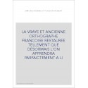 LA VRAYE ET ANCIENNE ORTHOGRAPHE FRANCOISE RESTAUREE TELLEMENT QUE DESORMAIS L'ON APPRENDRA PARFAICTEMENT A L