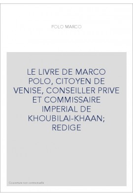 LE LIVRE DE MARCO POLO, CITOYEN DE VENISE, CONSEILLER PRIVE ET COMMISSAIRE IMPERIAL DE KHOUBILAI-KHAAN REDIGE