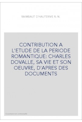 CONTRIBUTION A L'ETUDE DE LA PERIODE ROMANTIQUE: CHARLES DOVALLE, SA VIE ET SON OEUVRE, D'APRES DES DOCUMENT