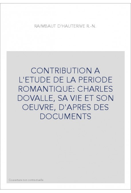 CONTRIBUTION A L'ETUDE DE LA PERIODE ROMANTIQUE: CHARLES DOVALLE, SA VIE ET SON OEUVRE, D'APRES DES DOCUMENT