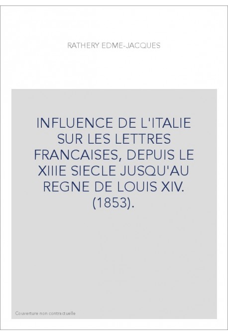 INFLUENCE DE L'ITALIE SUR LES LETTRES FRANCAISES, DEPUIS LE XIIIE SIECLE JUSQU'AU REGNE DE LOUIS XIV. (1853)