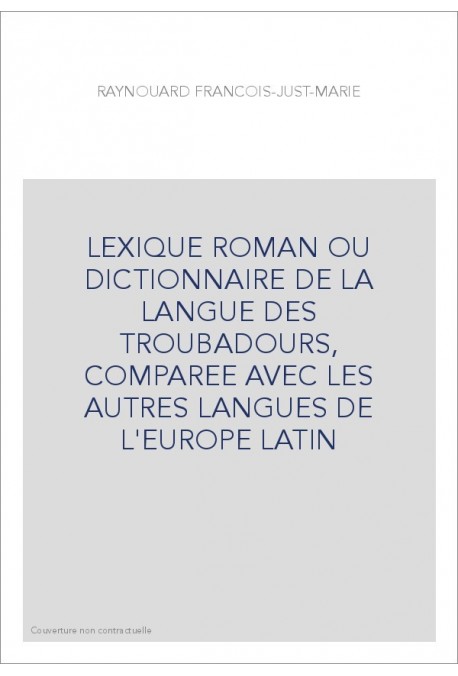 LEXIQUE ROMAN OU DICTIONNAIRE DE LA LANGUE DES TROUBADOURS, COMPAREE AVEC LES AUTRES LANGUES DE L'EUROPE LATIN