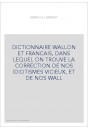 DICTIONNAIRE WALLON ET FRANCAIS, DANS LEQUEL ON TROUVE LA CORRECTION DE NOS IDIOTISMES VICIEUX, ET DE NOS WALL