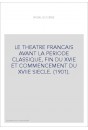 LE THEATRE FRANCAIS AVANT LA PERIODE CLASSIQUE, FIN DU XVIE ET COMMENCEMENT DU XVIIE SIECLE. (1901).