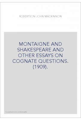 MONTAIGNE AND SHAKESPEARE AND OTHER ESSAYS ON COGNATE QUESTIONS. (1909).