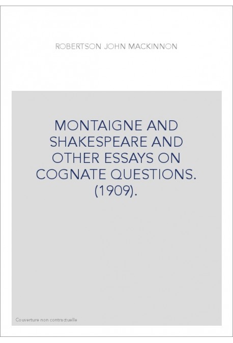 MONTAIGNE AND SHAKESPEARE AND OTHER ESSAYS ON COGNATE QUESTIONS. (1909).