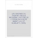 LES ORIGINES DU THEATRE LYRIQUE MODERNE. HISTOIRE DE L'OPERA EN EUROPE AVANT LULLI ET SCARLATTI. (1895).