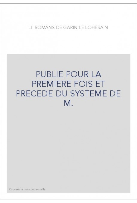 LI ROMANS DE GARIN LE LOHERAIN, PUBLIE POUR LA PREMIERE FOIS ET PRECEDE DU SYSTEME DE M.