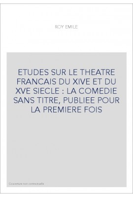 ETUDES SUR LE THEATRE FRANCAIS DU XIVE ET DU XVE SIECLE : LA COMEDIE SANS TITRE, PUBLIEE POUR LA PREMIERE FOIS
