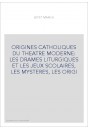 ORIGINES CATHOLIQUES DU THEATRE MODERNE: LES DRAMES LITURGIQUES ET LES JEUX SCOLAIRES, LES MYSTERES, LES ORIGI