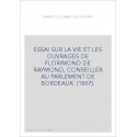 ESSAI SUR LA VIE ET LES OUVRAGES DE FLORIMOND DE RAYMOND, CONSEILLER AU PARLEMENT DE BORDEAUX. (1867).