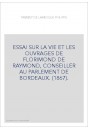 ESSAI SUR LA VIE ET LES OUVRAGES DE FLORIMOND DE RAYMOND, CONSEILLER AU PARLEMENT DE BORDEAUX. (1867).