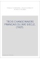 TROIS CHANSONNIERS FRANCAIS DU XVE SIECLE. (1927).