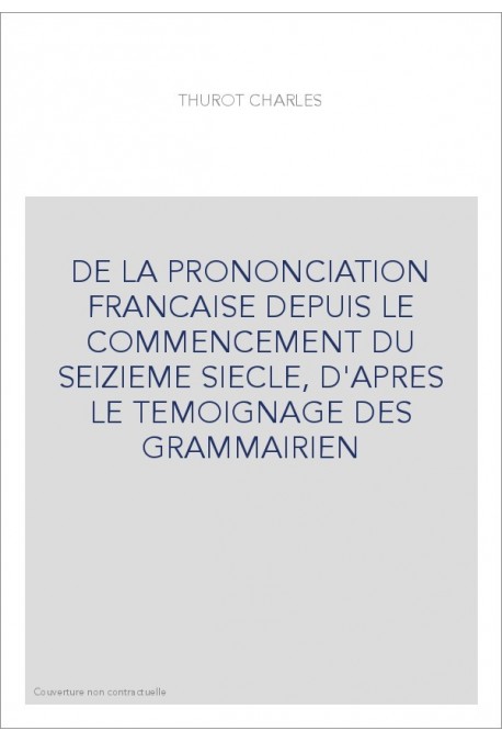 DE LA PRONONCIATION FRANCAISE DEPUIS LE COMMENCEMENT DU SEIZIEME SIECLE, D'APRES LE TEMOIGNAGE DES GRAMMAIRIEN