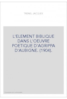 L'ELEMENT BIBLIQUE DANS L'OEUVRE POETIQUE D'AGRIPPA D'AUBIGNE. (1904).