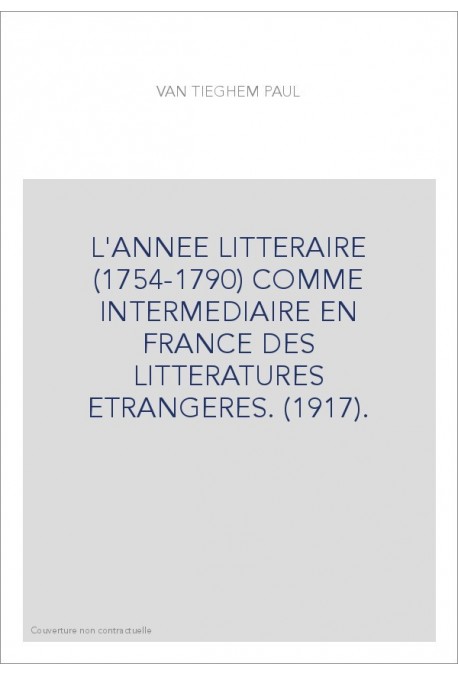 L'ANNEE LITTERAIRE (1754-1790) COMME INTERMEDIAIRE EN FRANCE DES LITTERATURES ETRANGERES. (1917).