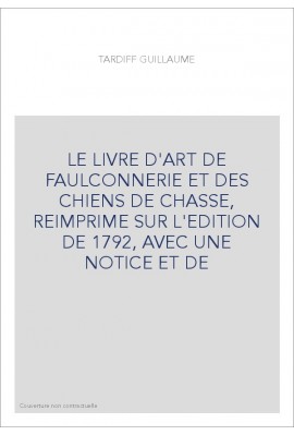 LE LIVRE D'ART DE FAULCONNERIE ET DES CHIENS DE CHASSE, REIMPRIME SUR L'EDITION DE 1792, AVEC UNE NOTICE ET