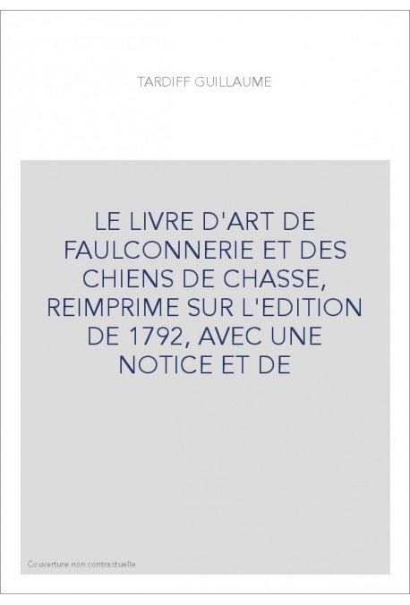 LE LIVRE D'ART DE FAULCONNERIE ET DES CHIENS DE CHASSE, REIMPRIME SUR L'EDITION DE 1792, AVEC UNE NOTICE ET