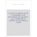 LOUIS ET CHARLES DUCS D'ORLEANS LEUR INFLUENCE SUR LES ARTS, LA LITTERATURE ET L'ESPRIT DE LEUR SIECLE, D'
