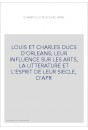 LOUIS ET CHARLES DUCS D'ORLEANS LEUR INFLUENCE SUR LES ARTS, LA LITTERATURE ET L'ESPRIT DE LEUR SIECLE, D'