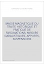 MAGIE MAGNETIQUE OU TRAITE HISTORIQUE ET PRATIQUE DE FASCINATIONS, MIROIRS CABALISTIQUES, APPORTS, SUSPENSIONS