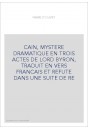 CAIN, MYSTERE DRAMATIQUE EN TROIS ACTES DE LORD BYRON, TRADUIT EN VERS FRANCAIS ET REFUTE DANS UNE SUITE DE RE