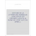 HISTOIRE DE LA LITTERATURE HEBRAIQUE JUIVE DEPUIS LES ORIGINES JUSQU'A LA RUINE DE L'ETAT JUIF (135 APRES J.