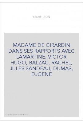MADAME DE GIRARDIN DANS SES RAPPORTS AVEC LAMARTINE, VICTOR HUGO, BALZAC, RACHEL, JULES SANDEAU, DUMAS, EUGENE