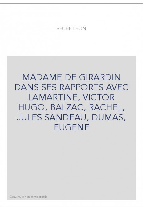 MADAME DE GIRARDIN DANS SES RAPPORTS AVEC LAMARTINE, VICTOR HUGO, BALZAC, RACHEL, JULES SANDEAU, DUMAS, EUGENE