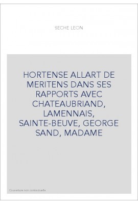 HORTENSE ALLART DE MERITENS DANS SES RAPPORTS AVEC CHATEAUBRIAND, LAMENNAIS, SAINTE-BEUVE, GEORGE SAND, MADAME