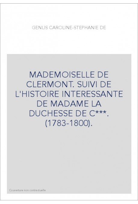 MADEMOISELLE DE CLERMONT. SUIVI DE L'HISTOIRE INTERESSANTE DE MADAME LA DUCHESSE DE C***. (1783-1800).