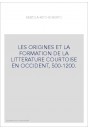 LES ORIGINES ET LA FORMATION DE LA LITTERATURE COURTOISE EN OCCIDENT, 500-1200.
